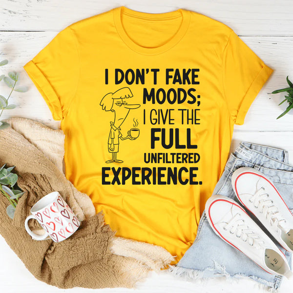 I Don’t Fake Moods; I Give the Full Unfiltered Experience T-Shirt