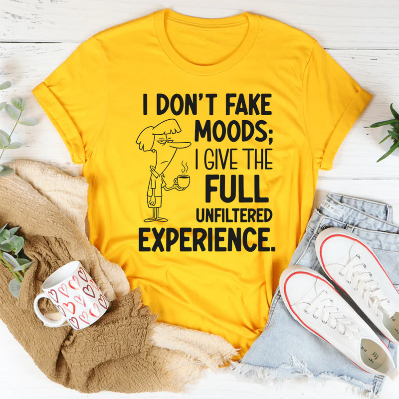 I Don’t Fake Moods; I Give the Full Unfiltered Experience T-Shirt