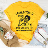 I Could Tone It Down, But Where’s the Entertainment in That? T-Shirt
