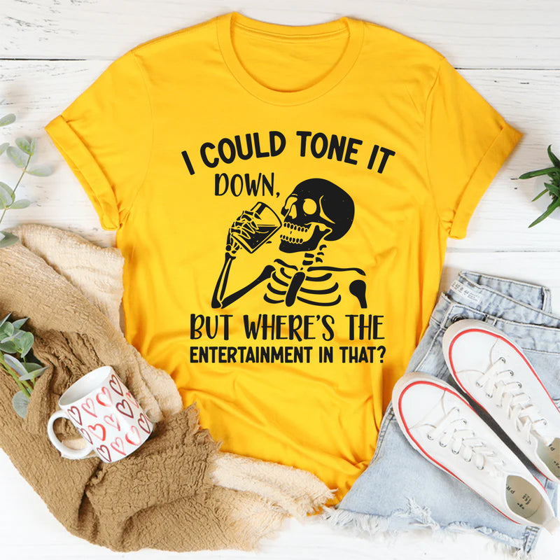 I Could Tone It Down, But Where’s the Entertainment in That? T-Shirt