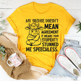 My Silence Doesn’t Mean Agreement It Means Your Stupidity Stunned Me Speechless T-Shirt