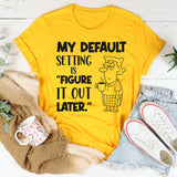 My Default Setting Is ‘Figure It Out Later T-Shirt