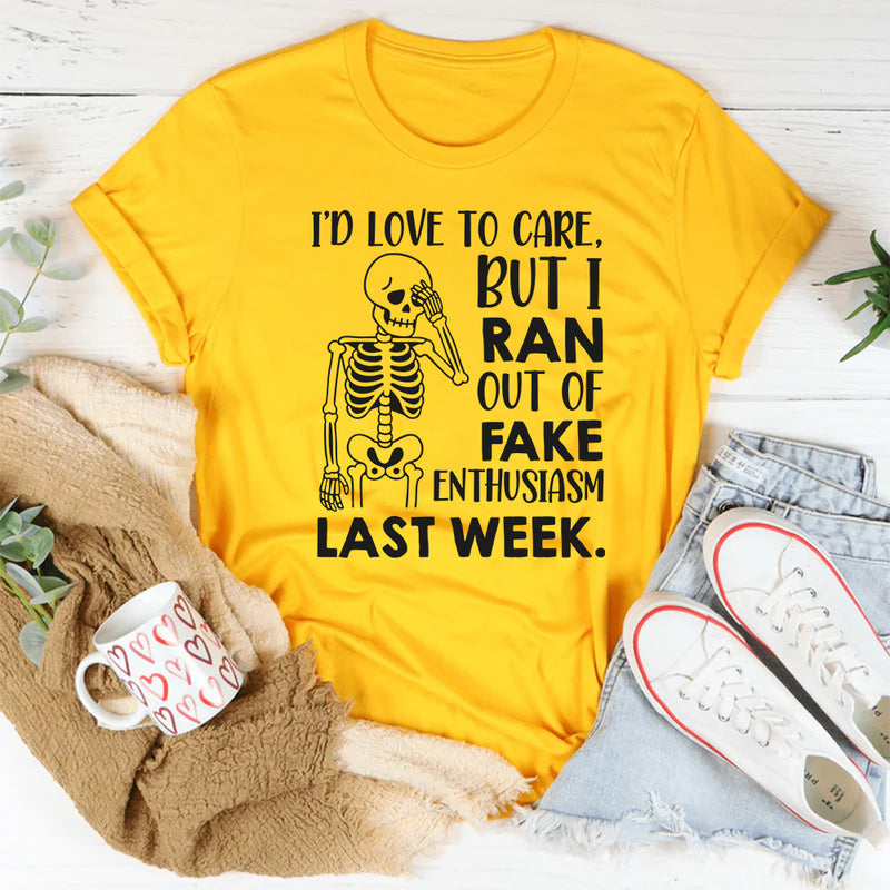I’d Love To Care, But I Ran Out Of Fake Enthusiasm Last Week T-Shirt