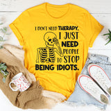 I Don’t Need Therapy, I Just Need People To Stop Being Idiots T-Shirt