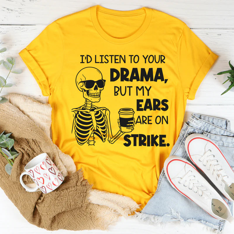 I’d Listen to Your Drama, But My Ears Are on Strike T-shirt