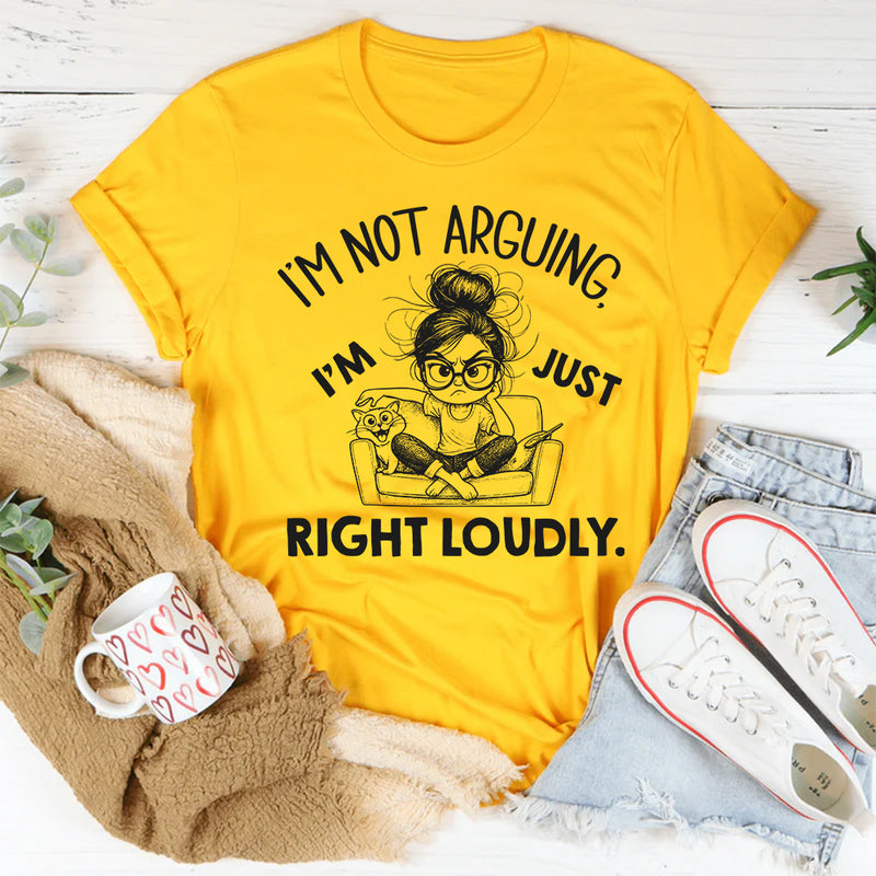I’m Not Arguing I’m Just Right Loudly T-Shirt