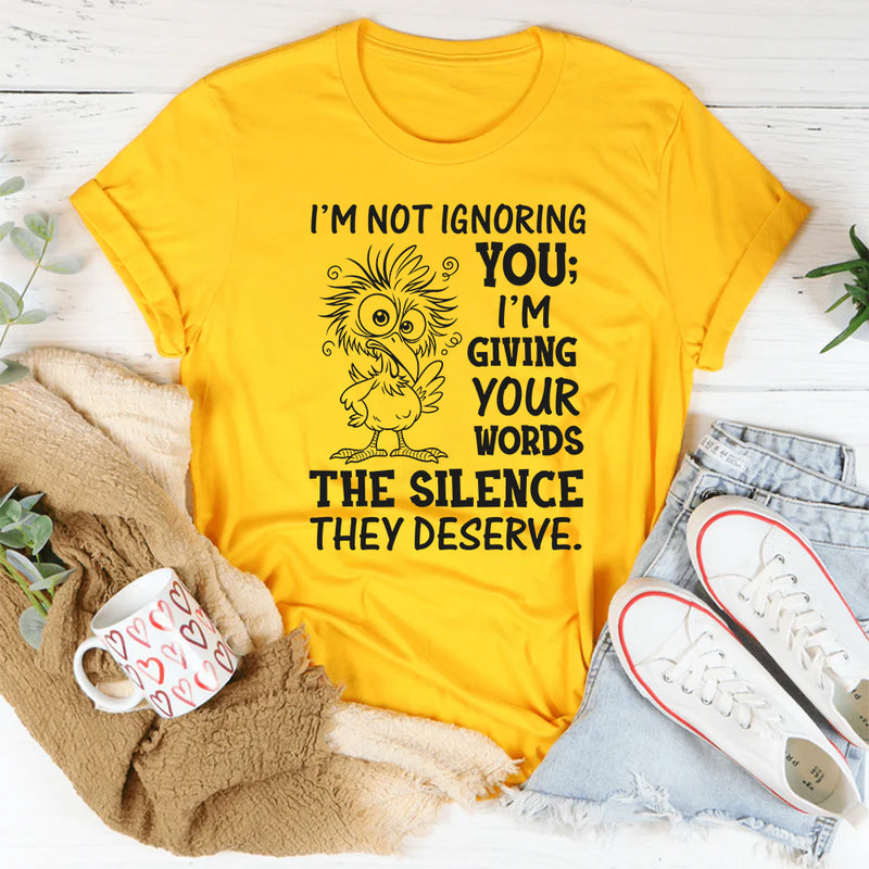 I’m Not Ignoring You; I’m Giving Your Words the Silence They Deserve T-Shirt