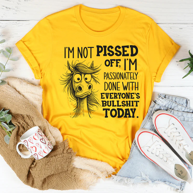 I’m Not Pissed Off, I’m Passionately Done With Everyone’s Bullshit Today T-Shirt