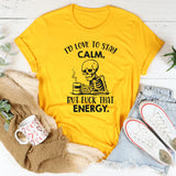 I’d Love to Stay Calm, But Fuck That Energy T-Shirt