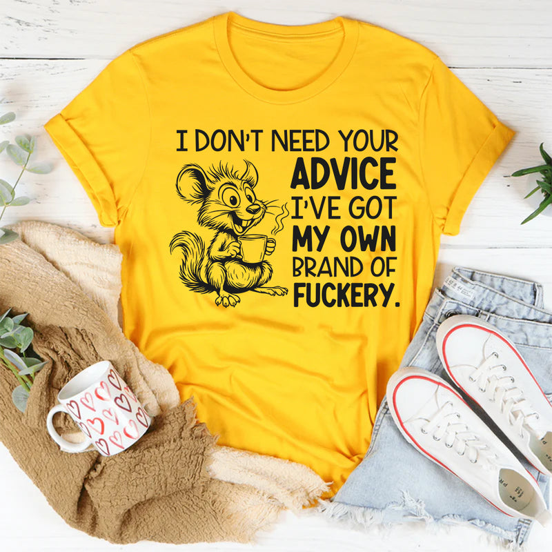I Don’t Need Your Advice I’ve Got My Own Brand of Fuckery T-Shirt