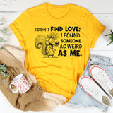 I Didn’t Find Love; I Found Someone As Weird As Me T-Shirt
