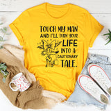 Touch My Man and I’ll Turn Your Life Into a Cautionary Tale T-Shirt