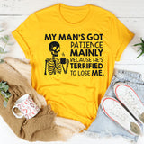 My Man’s Got Patience Mainly Because He’s Terrified to Lose Me T-Shirt