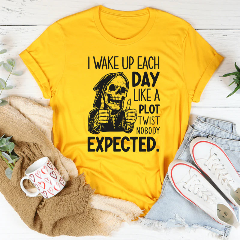 I Wake Up Each Day Like a Plot Twist Nobody Expected T-Shirt