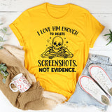 I Love Him Enough to Delete Screenshots, Not Evidence T-Shirt