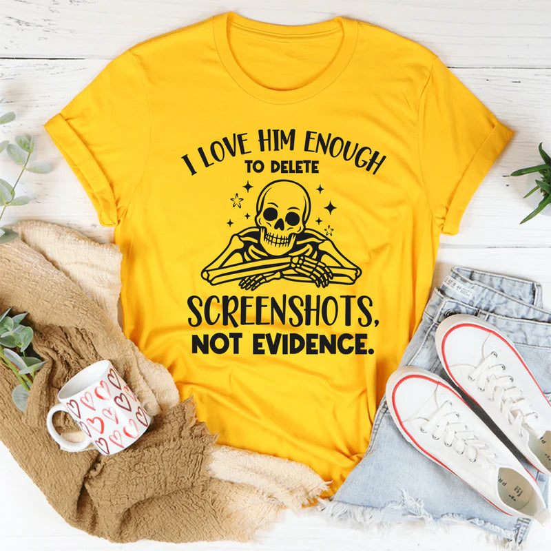 I Love Him Enough to Delete Screenshots, Not Evidence T-Shirt