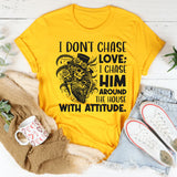I Don’t Chase Love; I Chase Him Around the House With Attitude T-Shirt