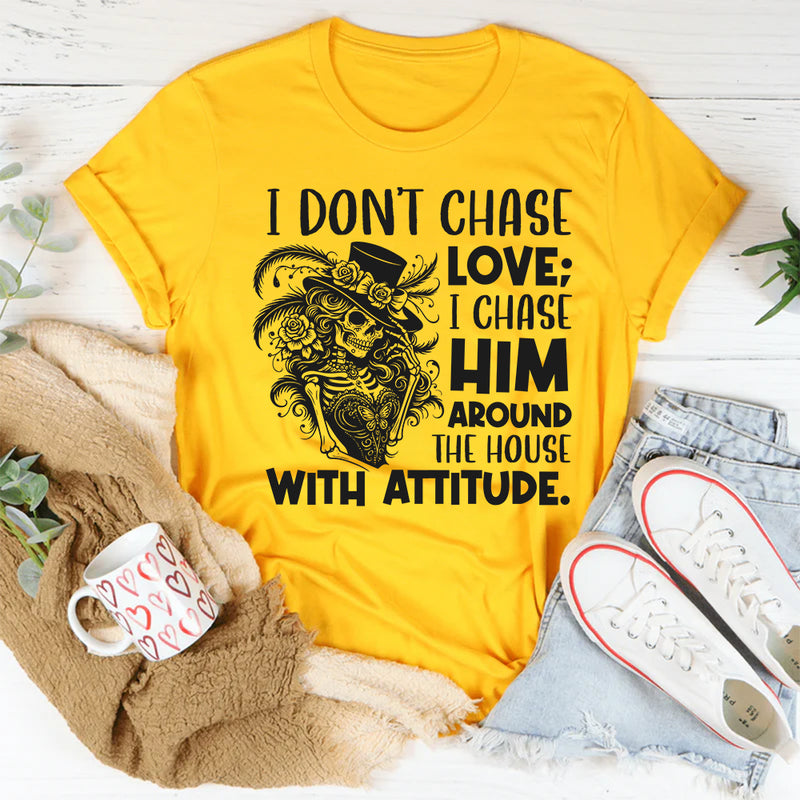 I Don’t Chase Love; I Chase Him Around the House With Attitude T-Shirt