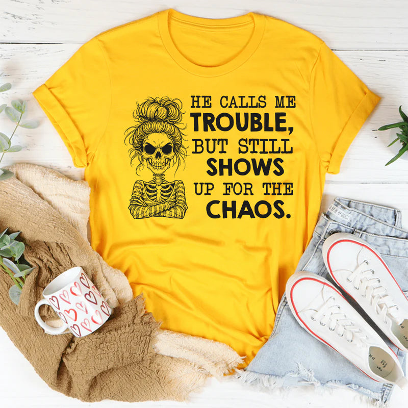 He Calls Me Trouble, But Still Shows Up for the Chaos T-Shirt