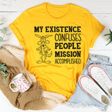 My Existence Confuses People. Mission Accomplished T-Shirt