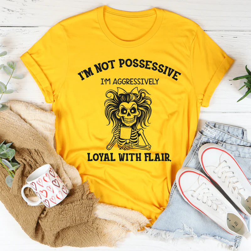 I’m Not Possessive, I’m Aggressively Loyal With Flair T-Shirt