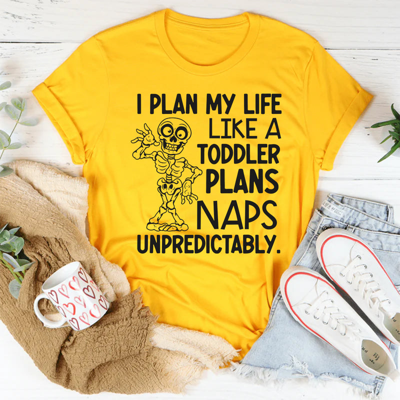 I Plan My Life Like a Toddler Plans Naps: Unpredictably T-Shirt
