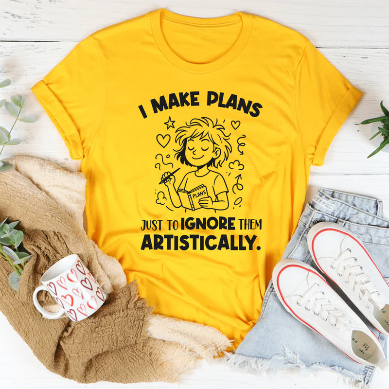 I Make Plans… Plans Just to Ignore Them Artistically T-Shirt