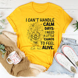 I Can't Handle Calm Days; I Need a Little Chaos to Feel Alive T-Shirt