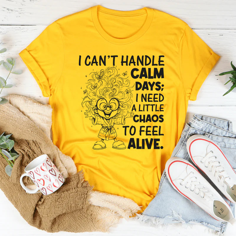 I Can't Handle Calm Days; I Need a Little Chaos to Feel Alive T-Shirt