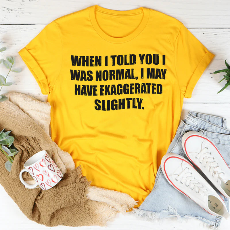 When I Said I Was Normal I Might Have Exaggerated Slightly T-Shirt