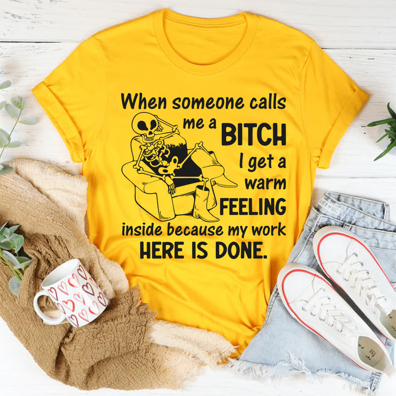 When Someone Calls Me a Bitch I Get a Warm Feeling Inside Because My Work Here Is Done T-Shirt