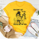 You Don’t Get to Tell Me What to Do, You’re Not My Dog T-Shirt