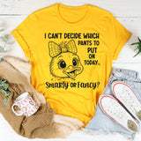 I Can’t Decide What Pants to Put On Today Smarty or Fancy T-Shirt