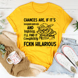 Chances Are, If It’s Inappropriate and Tasteless, I’ll Find It Completely FCKN Hilarious T-Shirt