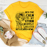 He’s the Calm to My Storm Mostly Because He’s Scared of Me T-Shirt