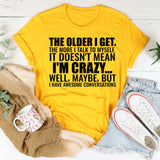 The Older I Get, The More I Talk to Myself It Doesn’t Mean I’m Crazy Well, Maybe, But I Have Awesome Conversations T-Shirt