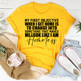 My First Objective When I Get Home Is to Change Into Something That Makes Me Look Like I’m Homeless T-Shirt