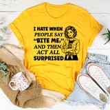 I Hate When People Say ‘Bite Me, and Then Act All Surprised T-Shirt