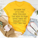 You Know That Little Voice Inside Your Head That Keeps You From Saying Things You Shouldn’t? Yeah, I Don’t Have That T-Shirt