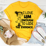 I Love Him Enough to Hide the Evidence T-Shirt