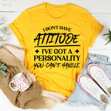 I Don’t Have Attitude, I’ve Got A Personality You Can’t Handle T-Shirt