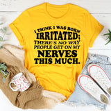 I Think I Was Born Irritated There’s No Way People Get on My Nerves This Much T-Shirt