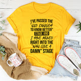 I’ve Passed The ‘Old Enough To Know Better’ Stage And Moved Right Into The ‘Who Gives A Damn’ Stage T-Shirt
