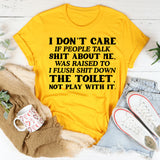 I Don’t Care If People Talk Shit About Me, I Was Raised to Flush Shit Down the Toilet, Not Play With It T-Shirt