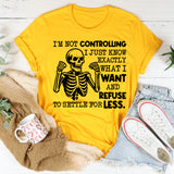 I’m Not Controlling, I Just Know Exactly What I Want and Refuse to Settle for Less T-Shirt