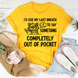 I’d Use My Last Breath to Say Something Completely Out of Pocket T-Shirt