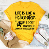 Life Is Like a Helicopter I Don’t Know How to Operate a Helicopter T-Shirt