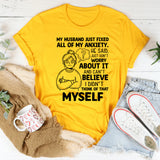 My Husband Just Fixed All of My Anxiety. He Said, ‘Just Don’t Worry About It,’ and I Can’t Believe I Didn’t Think of That Myself T-Shirt