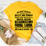 Sometimes I Sit Quietly and Wonder Why I’m Not in a Mental Asylum, Then I Take a Good Look Around and Realize Maybe I Am T-Shirt