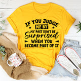 If You Judge Me by My Past Don’t Be Surprised When You Become Part of It T-Shirt